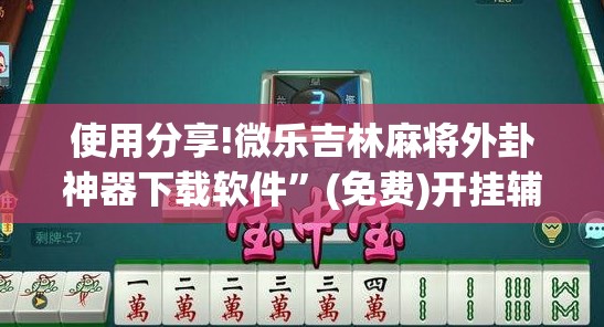 使用分享!微乐吉林麻将外卦神器下载软件”(免费)开挂辅助教学(最新辅助开挂教程)