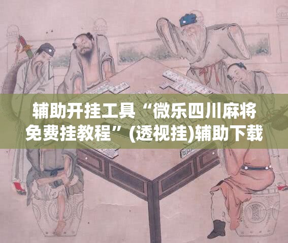 辅助开挂工具“微乐四川麻将免费挂教程	”(透视挂)辅助下载教程