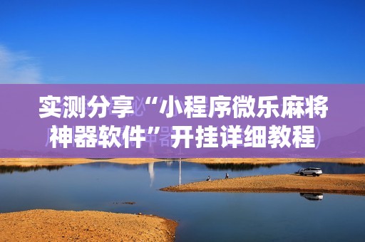实测分享“小程序微乐麻将神器软件	”开挂详细教程