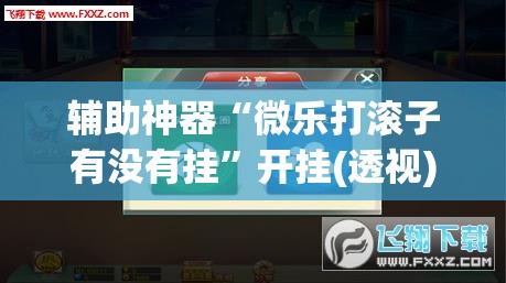 辅助神器“微乐打滚子有没有挂	”开挂(透视)辅助神器