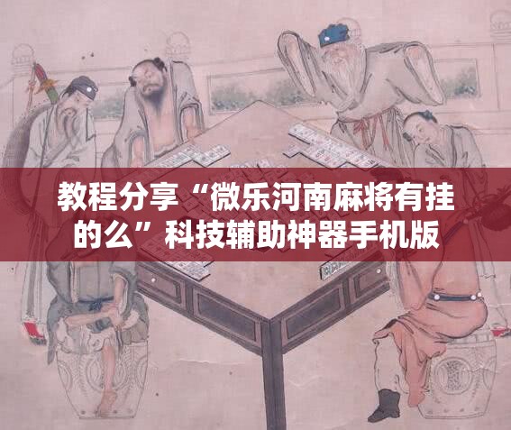 教程分享“微乐河南麻将有挂的么”科技辅助神器手机版