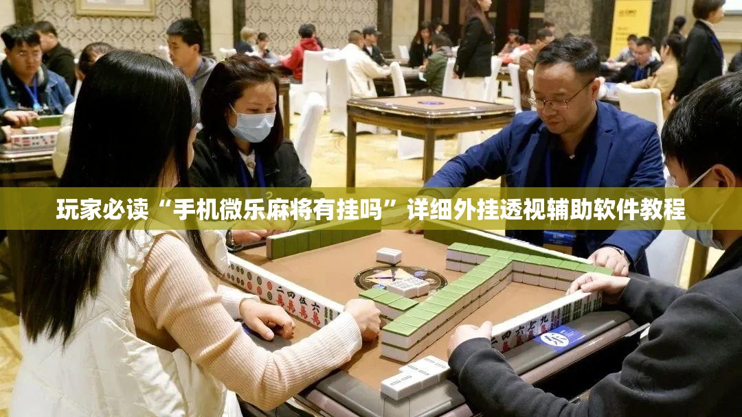 玩家必读“手机微乐麻将有挂吗”详细外挂透视辅助软件教程