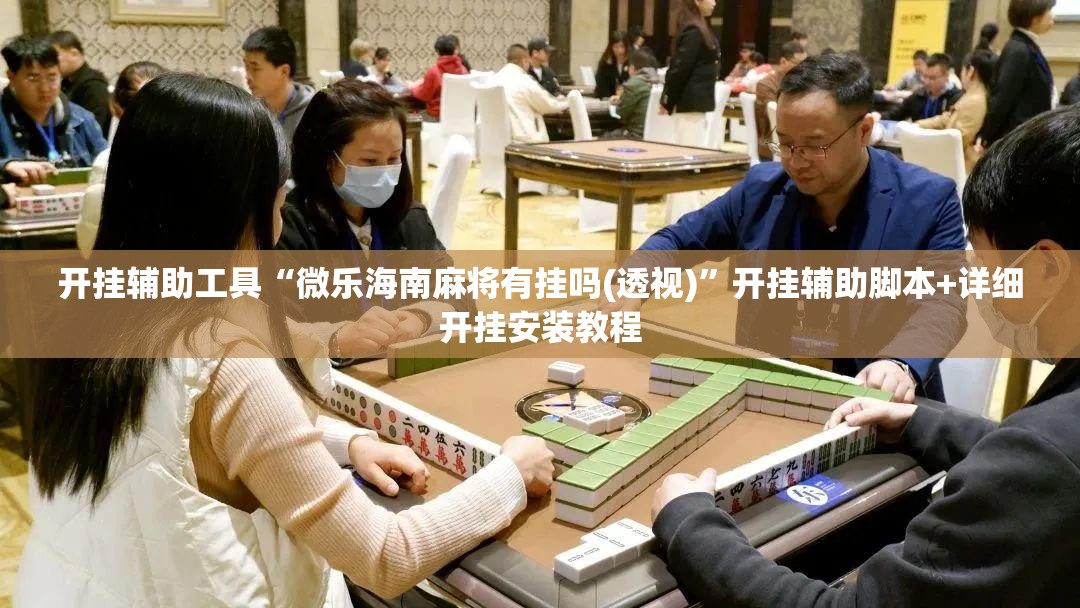 开挂辅助工具“微乐海南麻将有挂吗(透视)	”开挂辅助脚本+详细开挂安装教程