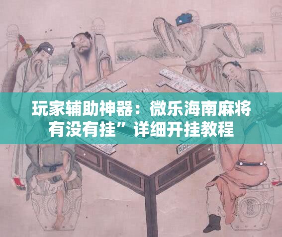 玩家辅助神器：微乐海南麻将有没有挂”详细开挂教程