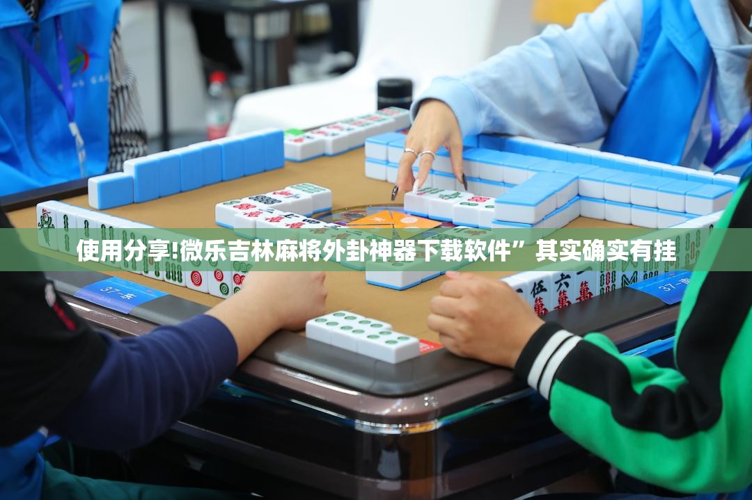 使用分享!微乐吉林麻将外卦神器下载软件	”其实确实有挂