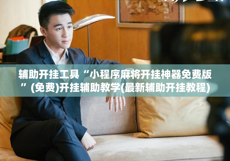 辅助开挂工具“小程序麻将开挂神器免费版”(免费)开挂辅助教学(最新辅助开挂教程)