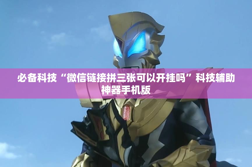 必备科技“微信链接拼三张可以开挂吗”科技辅助神器手机版