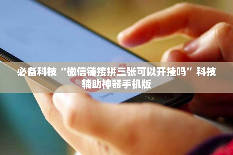 必备科技“微信链接拼三张可以开挂吗”科技辅助神器手机版