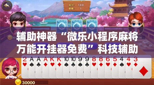 辅助神器“微乐小程序麻将万能开挂器免费	”科技辅助神器手机版