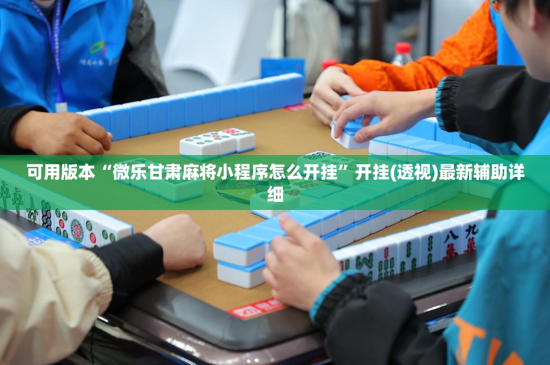可用版本“微乐甘肃麻将小程序怎么开挂”开挂(透视)最新辅助详细