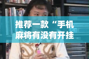 推荐一款“手机麻将有没有开挂神器 软件”开挂(透视)辅助教程
