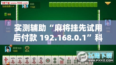 实测辅助“麻将挂先试用后付款 192.168.0.1”科技辅助神器手机版