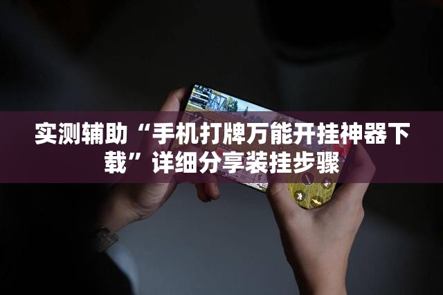 实测辅助“手机打牌万能开挂神器下载	”详细分享装挂步骤