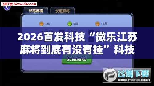 2026首发科技“微乐江苏麻将到底有没有挂”科技辅助神器手机版