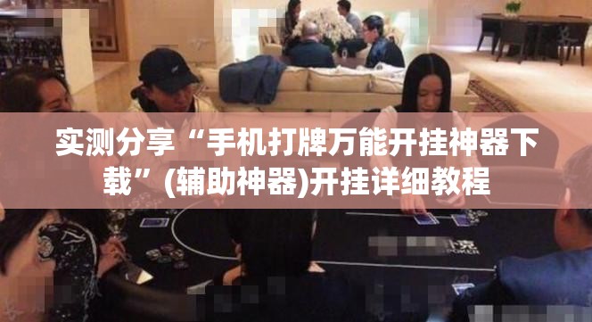 实测分享“手机打牌万能开挂神器下载”(辅助神器)开挂详细教程