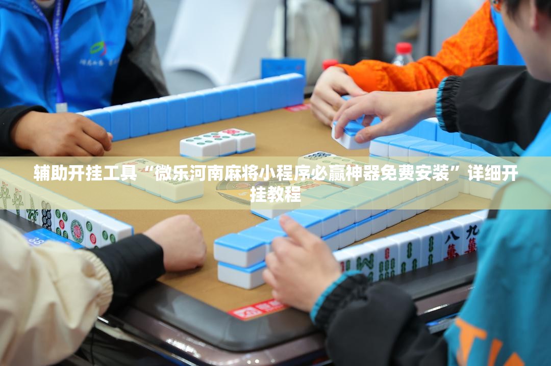 辅助开挂工具“微乐河南麻将小程序必赢神器免费安装”详细开挂教程