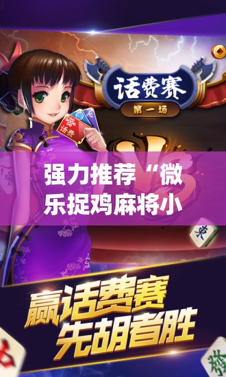 强力推荐“微乐捉鸡麻将小程序必赢神器免费安装	”(免费)开挂辅助教学(最新辅助开挂教程)