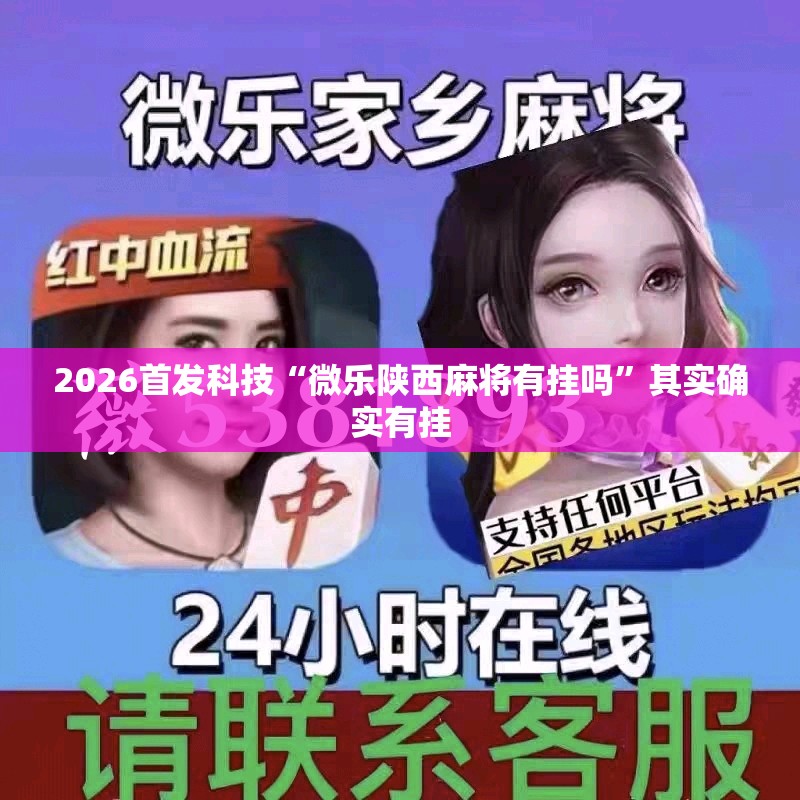 2026首发科技“微乐陕西麻将有挂吗”其实确实有挂
