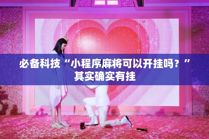 必备科技“小程序麻将可以开挂吗？	”其实确实有挂