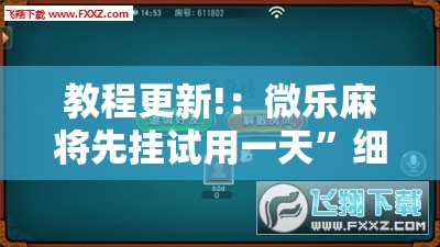 教程更新!：微乐麻将先挂试用一天”细辅助教程分享