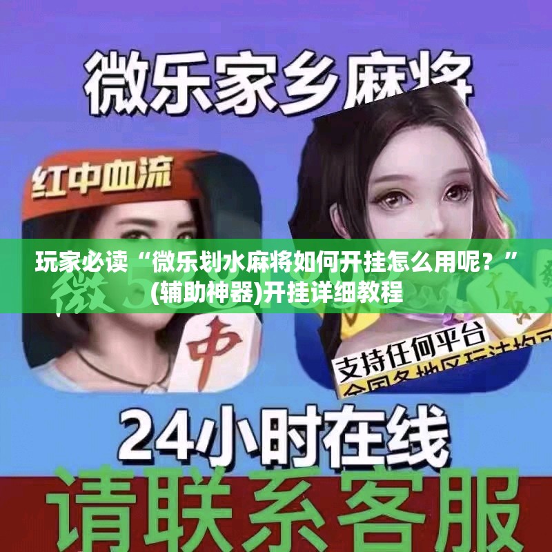 玩家必读“微乐划水麻将如何开挂怎么用呢？	”(辅助神器)开挂详细教程