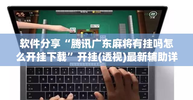 软件分享“腾讯广东麻将有挂吗怎么开挂下载”开挂(透视)最新辅助详细