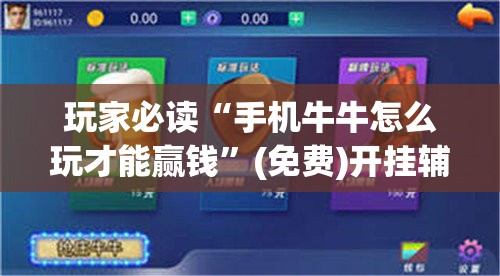 玩家必读“手机牛牛怎么玩才能赢钱	”(免费)开挂辅助教学(最新辅助开挂教程)