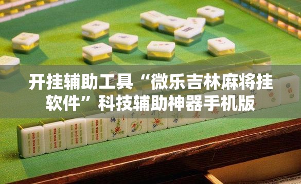 开挂辅助工具“微乐吉林麻将挂软件”科技辅助神器手机版