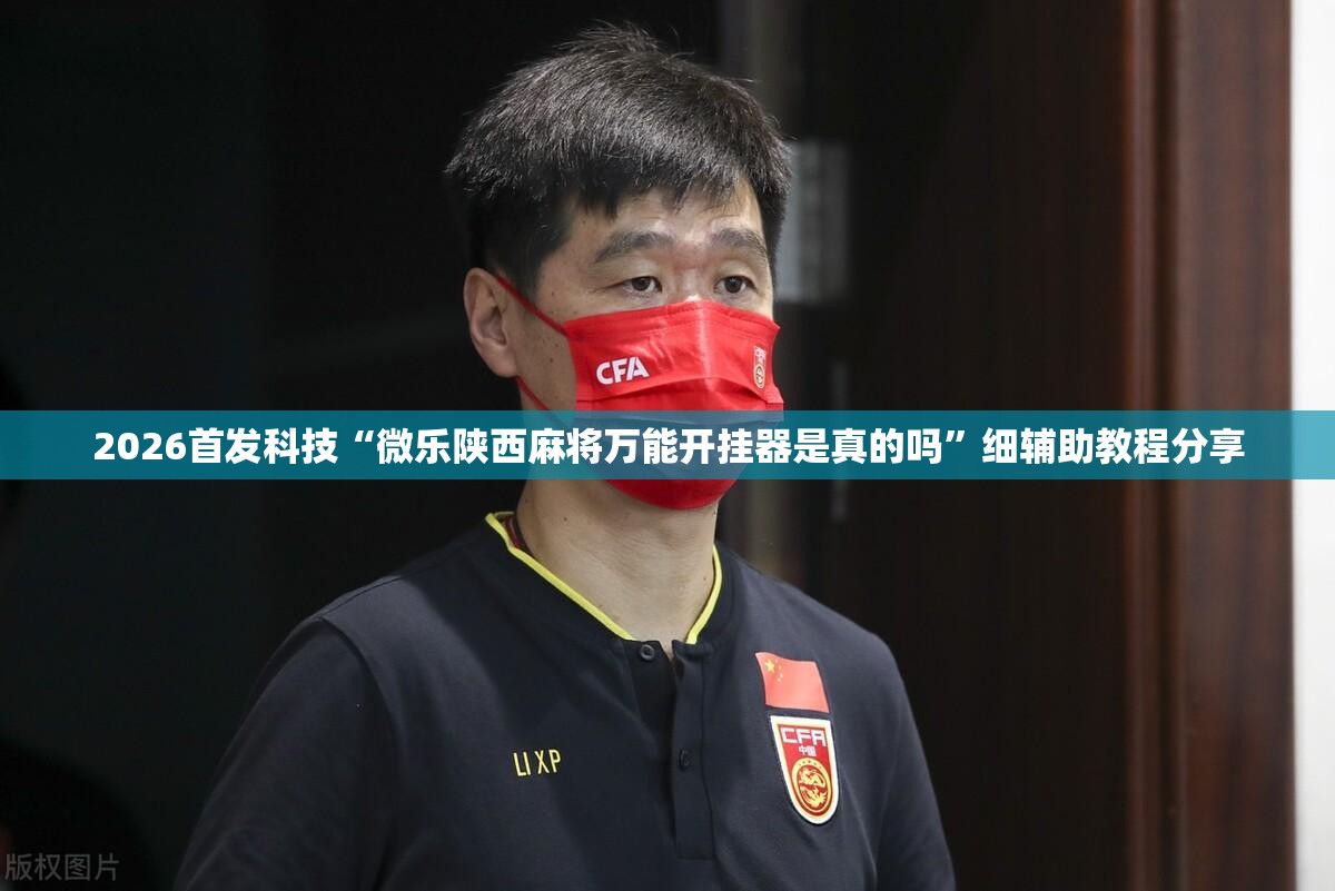 2026首发科技“微乐陕西麻将万能开挂器是真的吗”细辅助教程分享