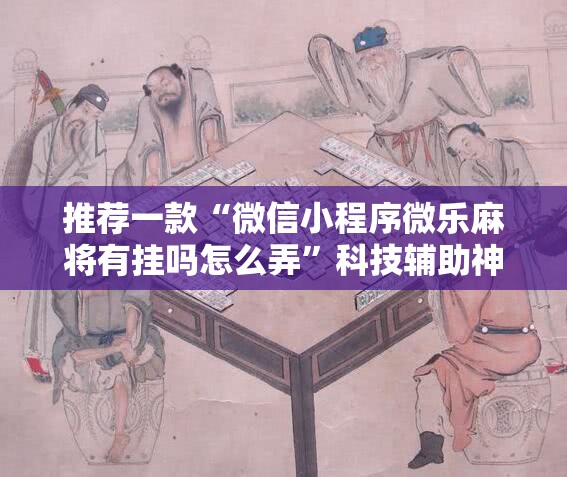推荐一款“微信小程序微乐麻将有挂吗怎么弄”科技辅助神器手机版