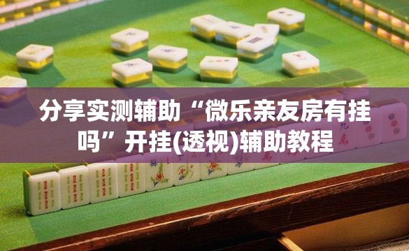 分享实测辅助“微乐亲友房有挂吗”开挂(透视)辅助教程