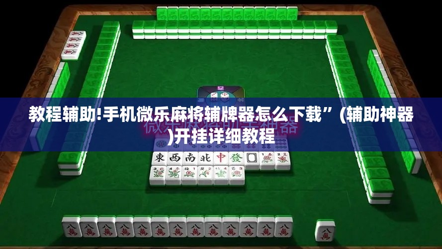 教程辅助!手机微乐麻将辅牌器怎么下载	”(辅助神器)开挂详细教程