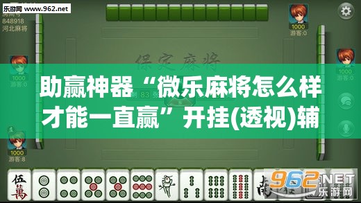 助赢神器“微乐麻将怎么样才能一直赢”开挂(透视)辅助教程