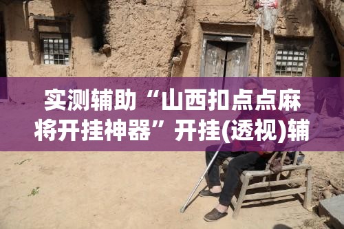 实测辅助“山西扣点点麻将开挂神器”开挂(透视)辅助神器