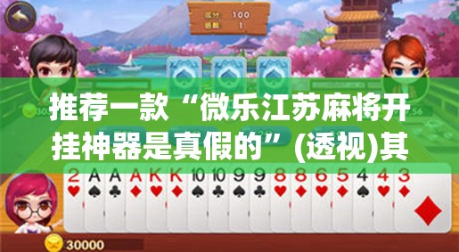 推荐一款“微乐江苏麻将开挂神器是真假的”(透视)其实确实有挂