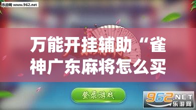 万能开挂辅助“雀神广东麻将怎么买挂”(免费)开挂辅助教学(最新辅助开挂教程)