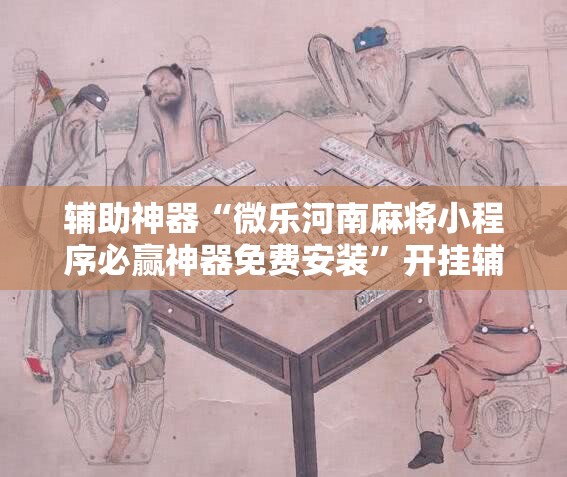 辅助神器“微乐河南麻将小程序必赢神器免费安装	”开挂辅助脚本+详细开挂安装教程