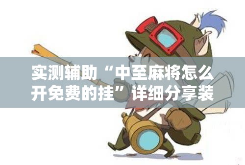 实测辅助“中至麻将怎么开免费的挂”详细分享装挂步骤