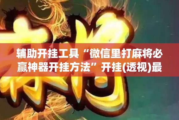 辅助开挂工具“微信里打麻将必赢神器开挂方法	”开挂(透视)最新辅助详细