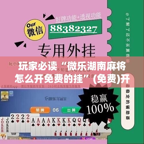 玩家必读“微乐湖南麻将怎么开免费的挂”(免费)开挂辅助教学(最新辅助开挂教程)
