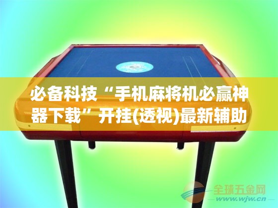 必备科技“手机麻将机必赢神器下载”开挂(透视)最新辅助详细