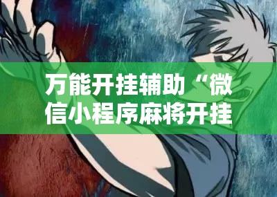 万能开挂辅助“微信小程序麻将开挂神器下载软件”其实确实有挂