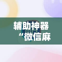 辅助神器“微信麻将开挂神器下载”2026开挂教程步骤