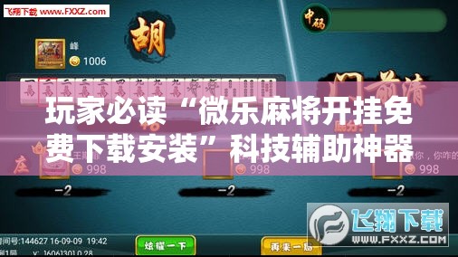 玩家必读“微乐麻将开挂免费下载安装”科技辅助神器手机版