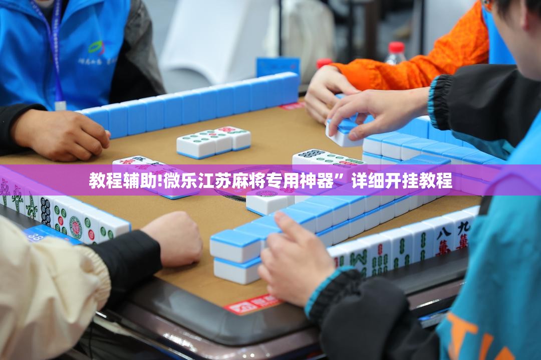 教程辅助!微乐江苏麻将专用神器”详细开挂教程