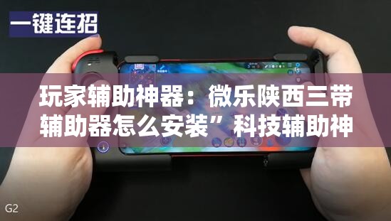 玩家辅助神器：微乐陕西三带辅助器怎么安装”科技辅助神器手机版