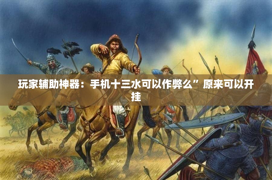 玩家辅助神器：手机十三水可以作弊么”原来可以开挂