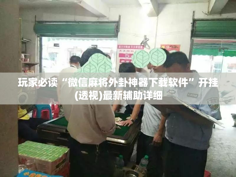 玩家必读“微信麻将外卦神器下载软件”开挂(透视)最新辅助详细