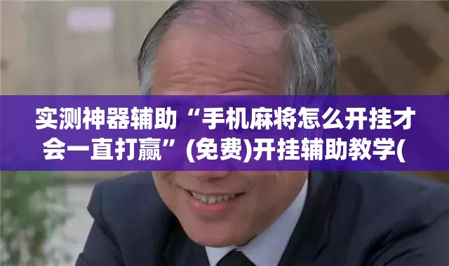 实测神器辅助“手机麻将怎么开挂才会一直打赢	”(免费)开挂辅助教学(最新辅助开挂教程)