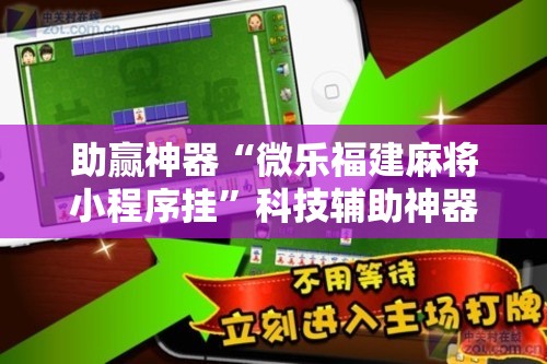助赢神器“微乐福建麻将小程序挂”科技辅助神器手机版